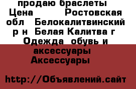 продаю браслеты › Цена ­ 120 - Ростовская обл., Белокалитвинский р-н, Белая Калитва г. Одежда, обувь и аксессуары » Аксессуары   